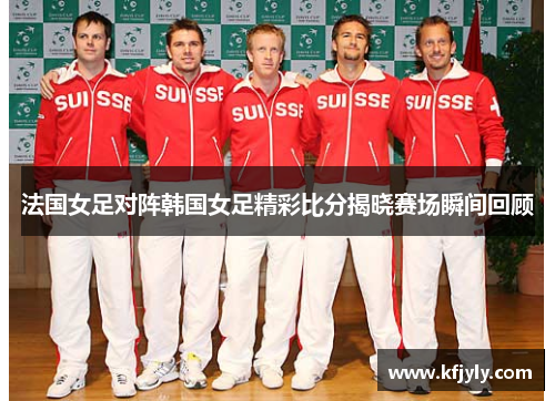 法国女足对阵韩国女足精彩比分揭晓赛场瞬间回顾