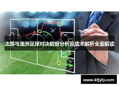 法国与澳洲足球对决数据分析及战术解析全面解读