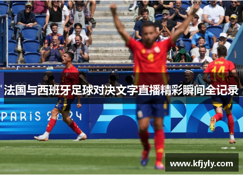 法国与西班牙足球对决文字直播精彩瞬间全记录