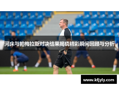 河床与帕梅拉斯对决结果揭晓精彩瞬间回顾与分析