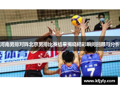 河南男排对阵北京男排比赛结果揭晓精彩瞬间回顾与分析