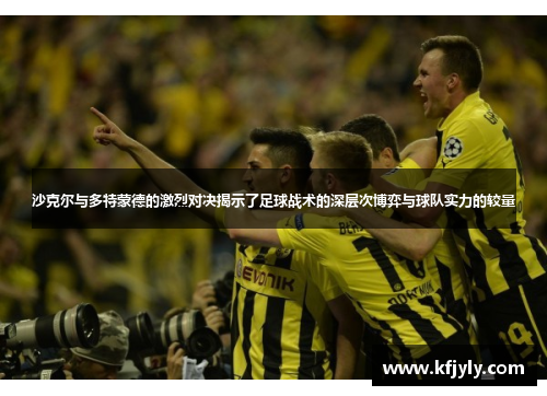 沙克尔与多特蒙德的激烈对决揭示了足球战术的深层次博弈与球队实力的较量
