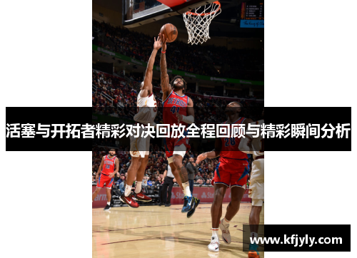 活塞与开拓者精彩对决回放全程回顾与精彩瞬间分析