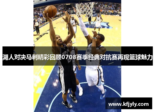 湖人对决马刺精彩回顾0708赛季经典对抗赛再现篮球魅力
