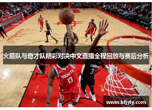 火箭队与奇才队精彩对决中文直播全程回放与赛后分析