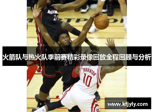 火箭队与热火队季前赛精彩录像回放全程回顾与分析