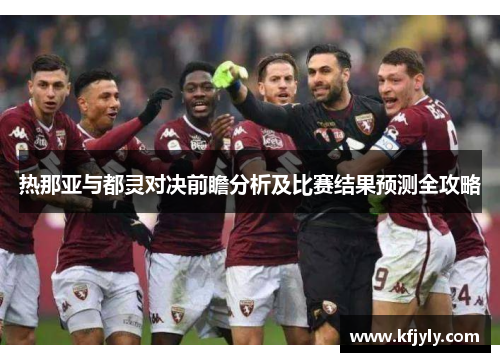 热那亚与都灵对决前瞻分析及比赛结果预测全攻略