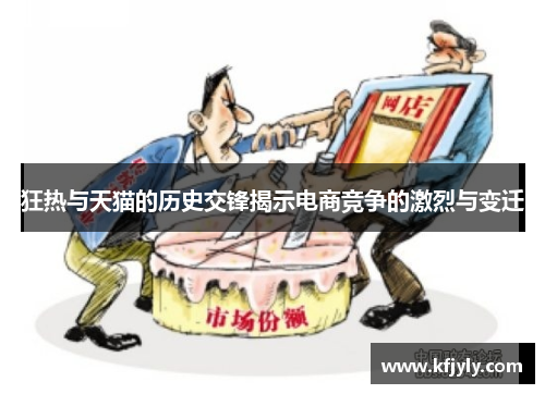 狂热与天猫的历史交锋揭示电商竞争的激烈与变迁
